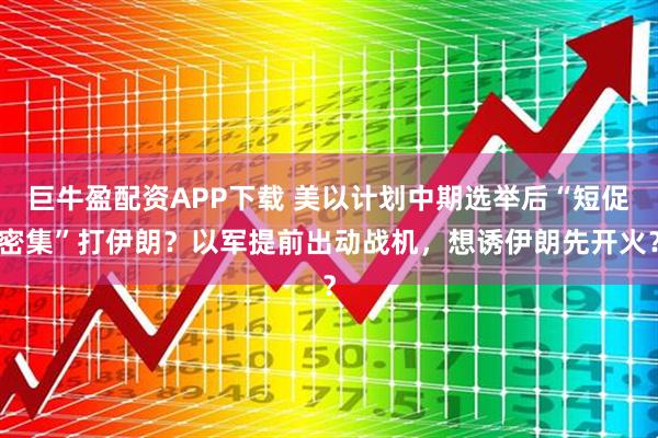 巨牛盈配资APP下载 美以计划中期选举后“短促密集”打伊朗？以军提前出动战机，想诱伊朗先开火？